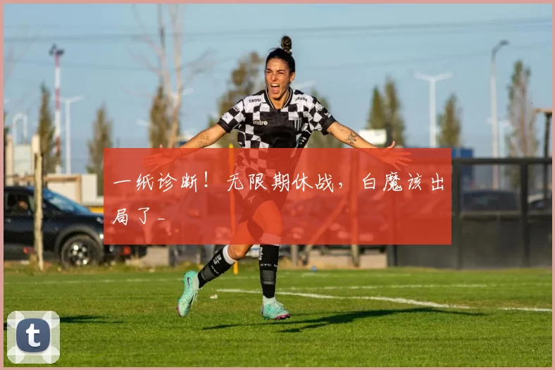 一纸诊断！无限期休战，白魔该出局了_