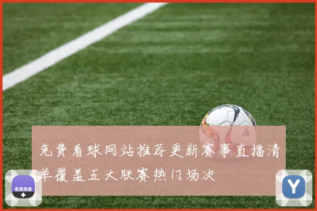 免费看球网站推荐更新赛事直播清单覆盖五大联赛热门场次