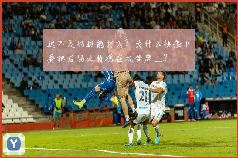 这不是也挺能打吗？为什么快船非要把后场大将摁在板凳席上？