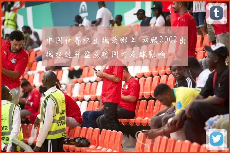 中国世界杯出线是哪年 回顾2002出线经过并盘点对国内足球影响