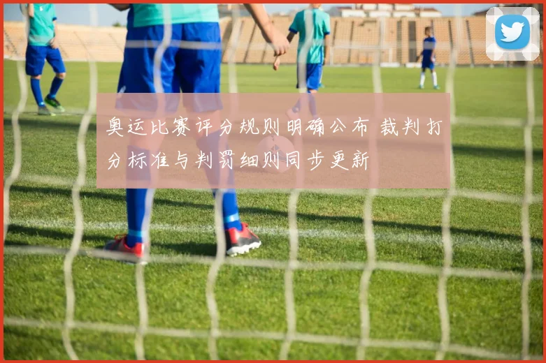 奥运比赛评分规则明确公布 裁判打分标准与判罚细则同步更新