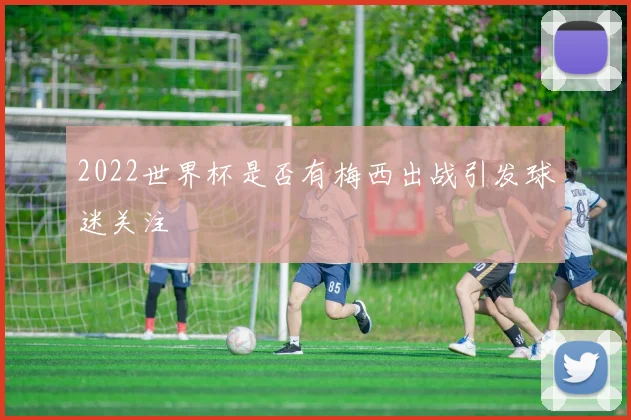 2022世界杯是否有梅西出战引发球迷关注