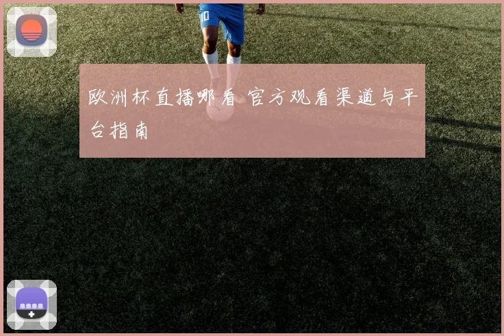 欧洲杯直播哪看 官方观看渠道与平台指南