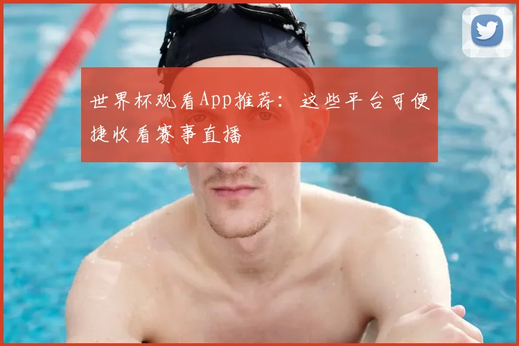 世界杯观看App推荐:这些平台可便捷收看赛事直播