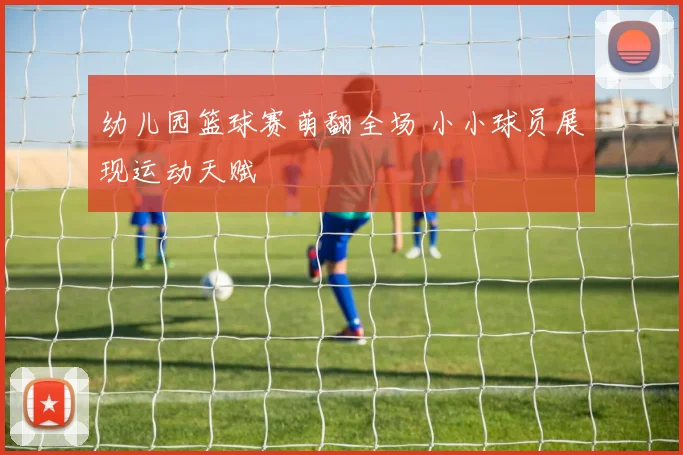 幼儿园篮球赛萌翻全场 小小球员展现运动天赋