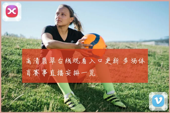 高清翡翠台线观看入口更新 多场体育赛事直播安排一览