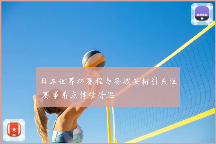 日本世界杯赛程与备战安排引关注 赛事看点持续升温