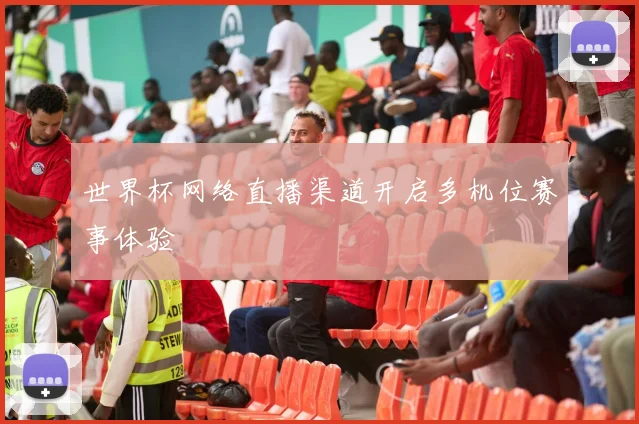 世界杯网络直播渠道开启多机位赛事体验
