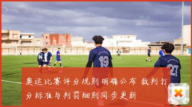 奥运比赛评分规则明确公布 裁判打分标准与判罚细则同步更新