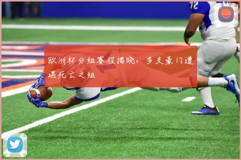 欧洲杯分组赛程揭晓,多支豪门遭遇死亡之组