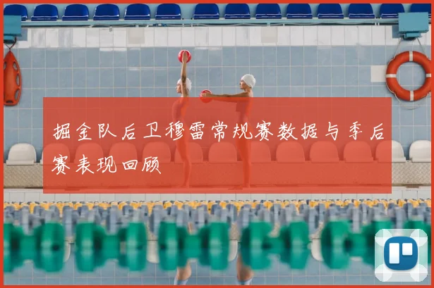 掘金队后卫穆雷常规赛数据与季后赛表现回顾