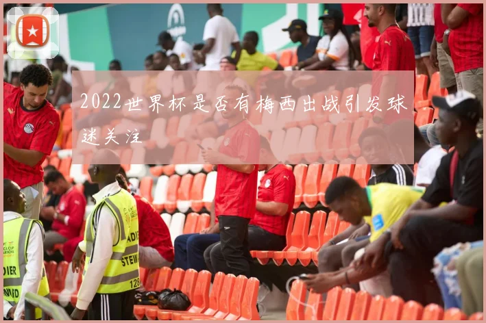2022世界杯是否有梅西出战引发球迷关注