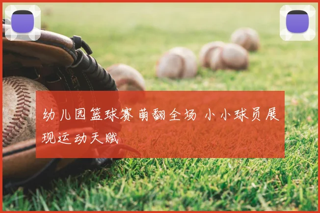 幼儿园篮球赛萌翻全场 小小球员展现运动天赋